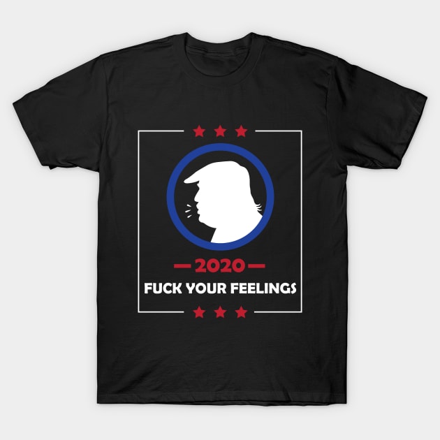 Trump 2020 Fuck Your Feelings T-Shirt by teestaan